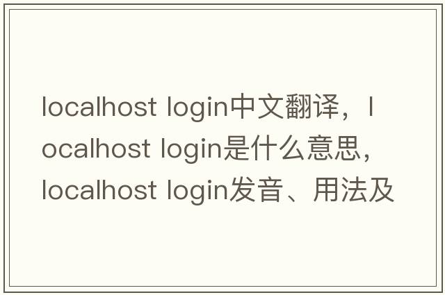 localhost login中文翻譯，localhost login是什么意思，localhost login發(fā)音、用法及例句