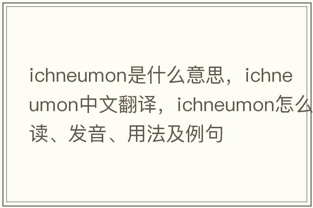 ichneumon是什么意思，ichneumon中文翻譯，ichneumon怎么讀、發(fā)音、用法及例句
