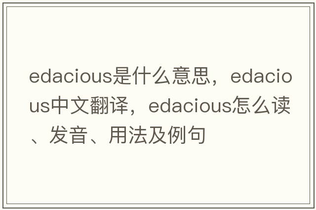 edacious是什么意思，edacious中文翻譯，edacious怎么讀、發(fā)音、用法及例句