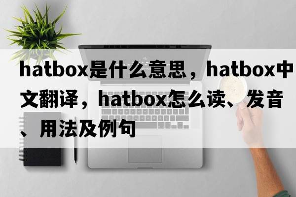 hatbox是什么意思，hatbox中文翻譯，hatbox怎么讀、發(fā)音、用法及例句