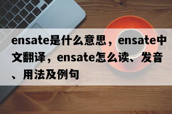 ensate是什么意思，ensate中文翻譯，ensate怎么讀、發(fā)音、用法及例句