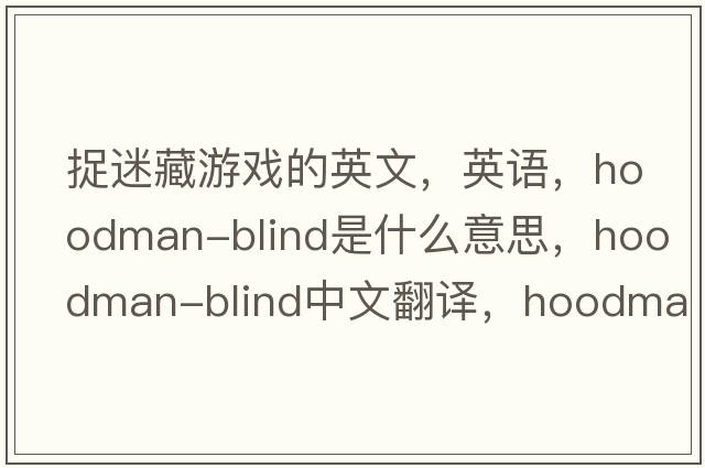 捉迷藏游戲的英文，英語(yǔ)，hoodman-blind是什么意思，hoodman-blind中文翻譯，hoodman-blind怎么讀、發(fā)音、用法及例句