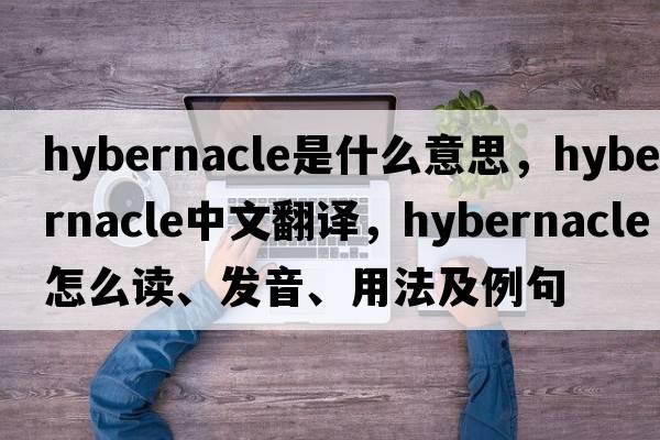 hybernacle是什么意思，hybernacle中文翻譯，hybernacle怎么讀、發(fā)音、用法及例句