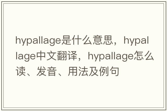 hypallage是什么意思，hypallage中文翻譯，hypallage怎么讀、發(fā)音、用法及例句