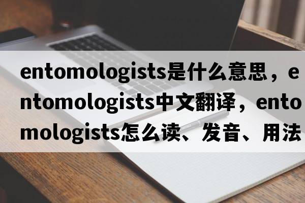 entomologists是什么意思，entomologists中文翻譯，entomologists怎么讀、發(fā)音、用法及例句