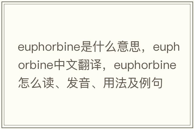 euphorbine是什么意思，euphorbine中文翻譯，euphorbine怎么讀、發(fā)音、用法及例句