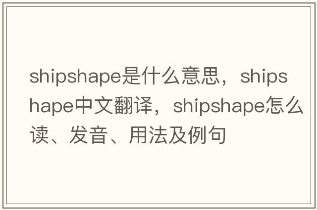 shipshape是什么意思，shipshape中文翻譯，shipshape怎么讀、發(fā)音、用法及例句