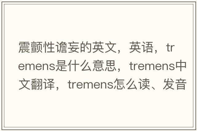 震顫性譫妄的英文，英語(yǔ)，tremens是什么意思，tremens中文翻譯，tremens怎么讀、發(fā)音、用法及例句