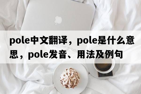 pole中文翻譯，pole是什么意思，pole發(fā)音、用法及例句