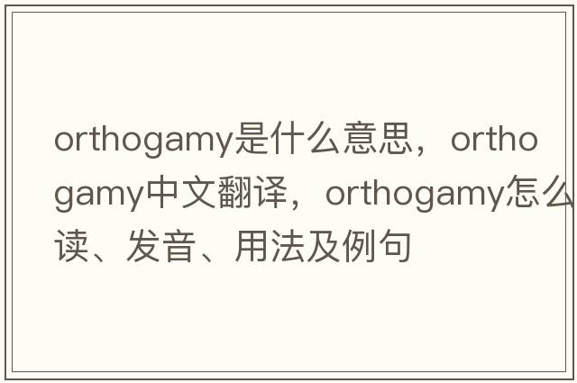 orthogamy是什么意思，orthogamy中文翻譯，orthogamy怎么讀、發(fā)音、用法及例句