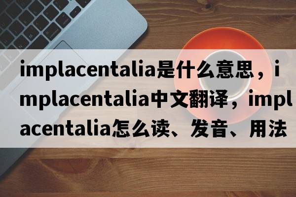 Implacentalia是什么意思，Implacentalia中文翻譯，Implacentalia怎么讀、發(fā)音、用法及例句