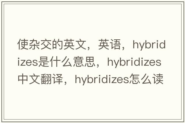 使雜交的英文，英語(yǔ)，hybridizes是什么意思，hybridizes中文翻譯，hybridizes怎么讀、發(fā)音、用法及例句