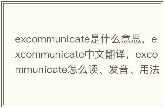 excommunicate是什么意思，excommunicate中文翻譯，excommunicate怎么讀、發(fā)音、用法及例句