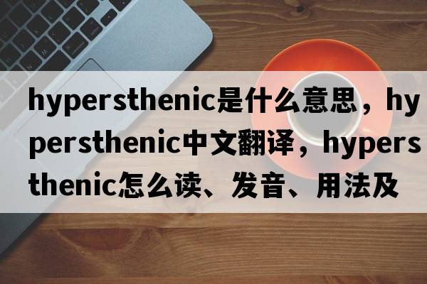 hypersthenic是什么意思，hypersthenic中文翻譯，hypersthenic怎么讀、發(fā)音、用法及例句