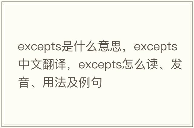 excepts是什么意思，excepts中文翻譯，excepts怎么讀、發(fā)音、用法及例句