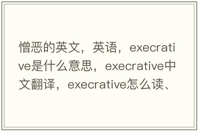 憎惡的英文，英語(yǔ)，execrative是什么意思，execrative中文翻譯，execrative怎么讀、發(fā)音、用法及例句