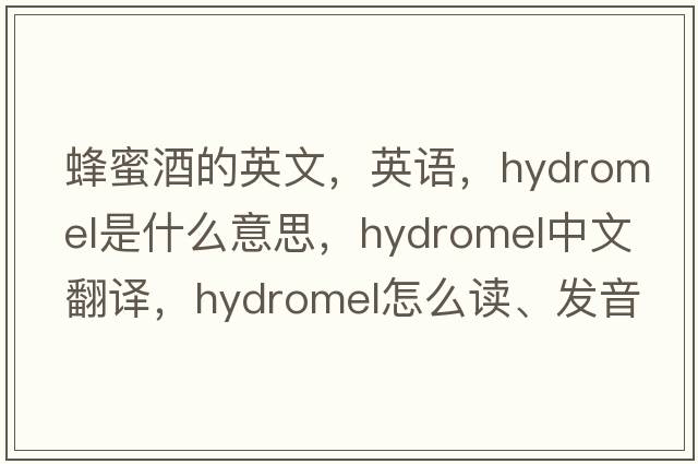 蜂蜜酒的英文，英語(yǔ)，hydromel是什么意思，hydromel中文翻譯，hydromel怎么讀、發(fā)音、用法及例句