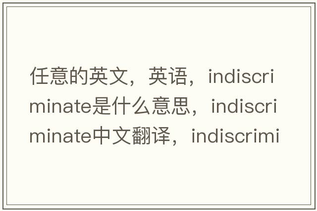 任意的英文，英語(yǔ)，indiscriminate是什么意思，indiscriminate中文翻譯，indiscriminate怎么讀、發(fā)音、用法及例句