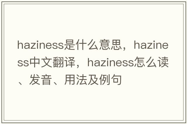 haziness是什么意思，haziness中文翻譯，haziness怎么讀、發(fā)音、用法及例句