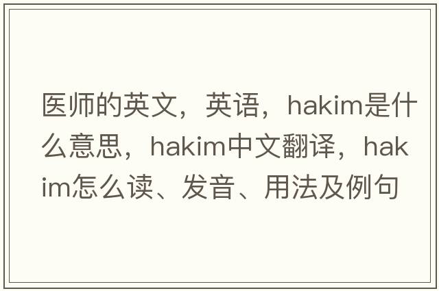醫師的英文，英語(yǔ)，hakim是什么意思，hakim中文翻譯，hakim怎么讀、發(fā)音、用法及例句
