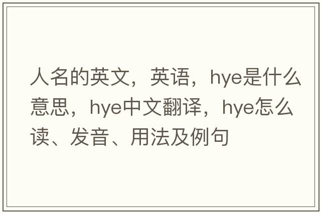 人名的英文，英語(yǔ)，HYE是什么意思，HYE中文翻譯，HYE怎么讀、發(fā)音、用法及例句
