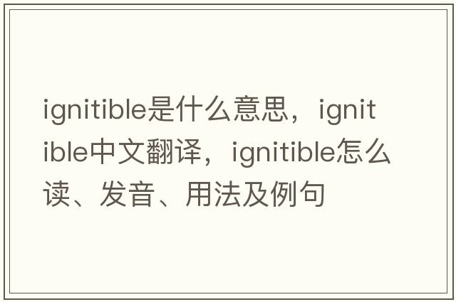 ignitible是什么意思，ignitible中文翻譯，ignitible怎么讀、發(fā)音、用法及例句