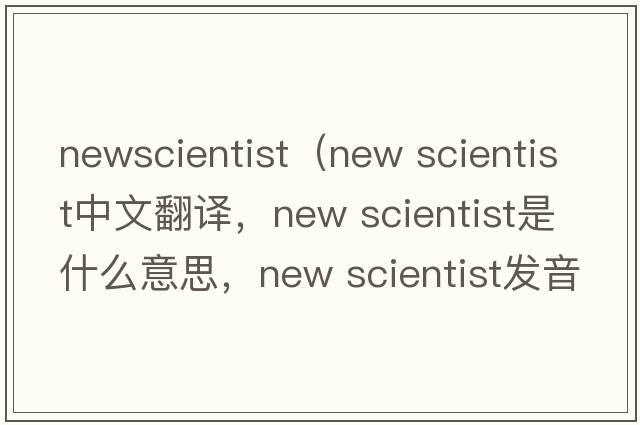 newscientist（new scientist中文翻譯，new scientist是什么意思，new scientist發(fā)音、用法及例句）