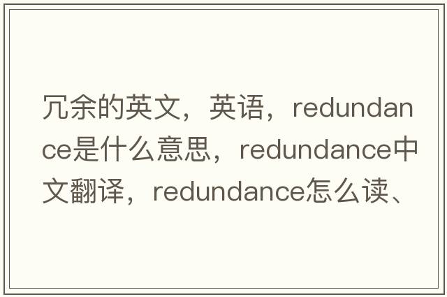 冗余的英文，英語(yǔ)，redundance是什么意思，redundance中文翻譯，redundance怎么讀、發(fā)音、用法及例句