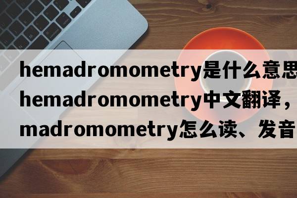 hemadromometry是什么意思，hemadromometry中文翻譯，hemadromometry怎么讀、發(fā)音、用法及例句