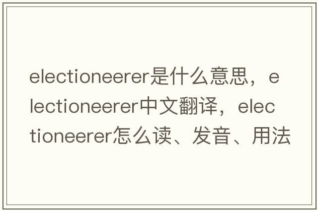 electioneerer是什么意思，electioneerer中文翻譯，electioneerer怎么讀、發(fā)音、用法及例句