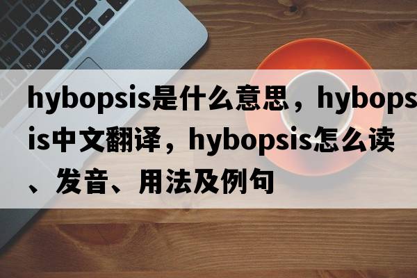 Hybopsis是什么意思，Hybopsis中文翻譯，Hybopsis怎么讀、發(fā)音、用法及例句