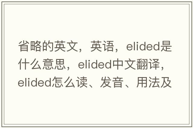 省略的英文，英語(yǔ)，elided是什么意思，elided中文翻譯，elided怎么讀、發(fā)音、用法及例句