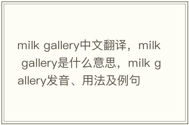 milk gallery中文翻譯，milk gallery是什么意思，milk gallery發(fā)音、用法及例句