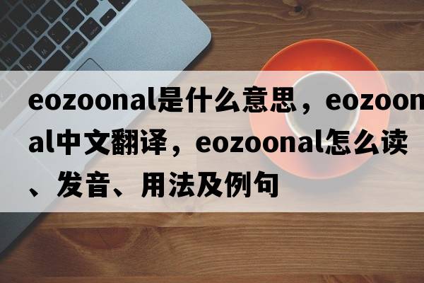 eozoonal是什么意思，eozoonal中文翻譯，eozoonal怎么讀、發(fā)音、用法及例句