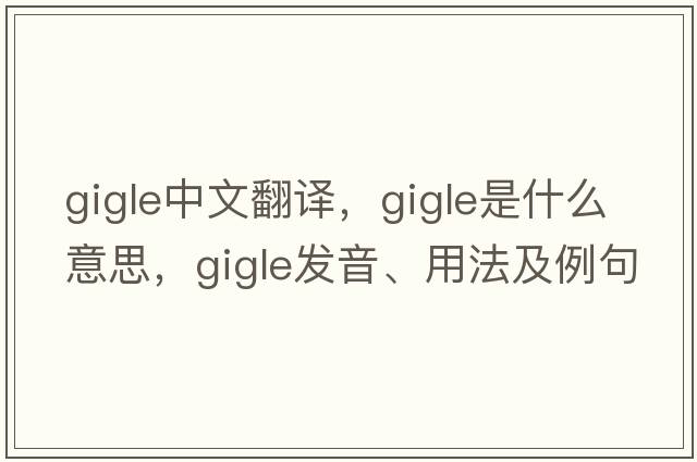 gigle中文翻譯，gigle是什么意思，gigle發(fā)音、用法及例句