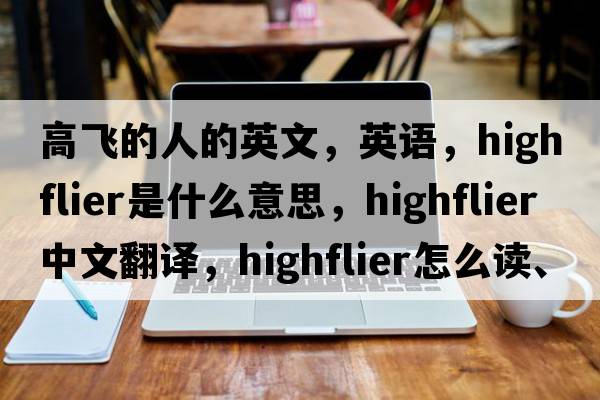 高飛的人的英文，英語(yǔ)，highflier是什么意思，highflier中文翻譯，highflier怎么讀、發(fā)音、用法及例句