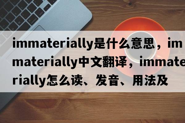 immaterially是什么意思，immaterially中文翻譯，immaterially怎么讀、發(fā)音、用法及例句