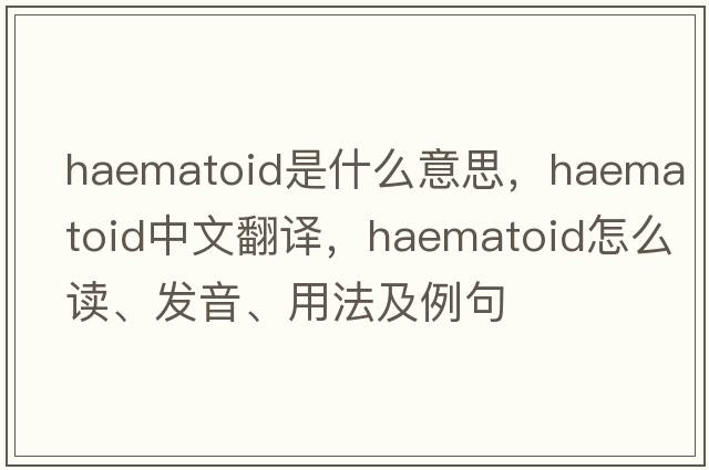 haematoid是什么意思，haematoid中文翻譯，haematoid怎么讀、發(fā)音、用法及例句