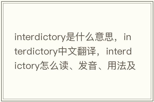 interdictory是什么意思，interdictory中文翻譯，interdictory怎么讀、發(fā)音、用法及例句