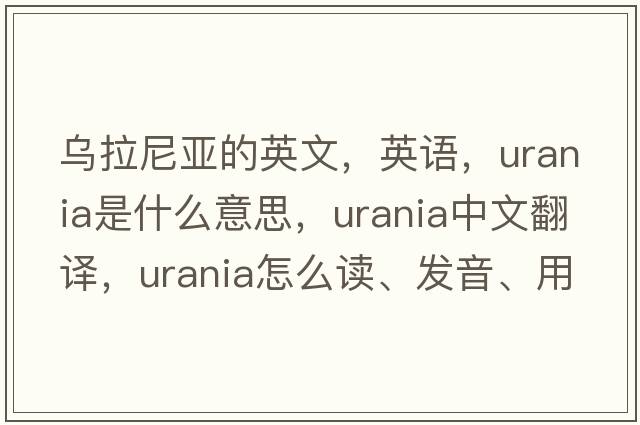 烏拉尼亞的英文，英語(yǔ)，Urania是什么意思，Urania中文翻譯，Urania怎么讀、發(fā)音、用法及例句