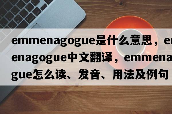 emmenagogue是什么意思，emmenagogue中文翻譯，emmenagogue怎么讀、發(fā)音、用法及例句