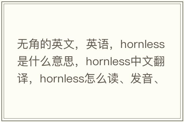 無(wú)角的英文，英語(yǔ)，hornless是什么意思，hornless中文翻譯，hornless怎么讀、發(fā)音、用法及例句