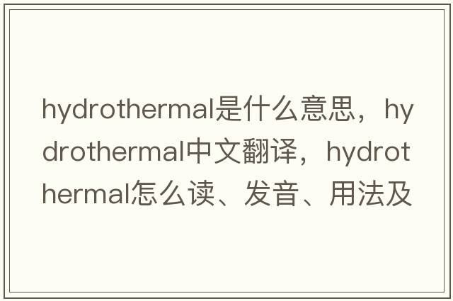 hydrothermal是什么意思，hydrothermal中文翻譯，hydrothermal怎么讀、發(fā)音、用法及例句