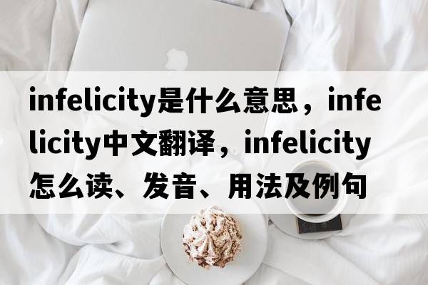 infelicity是什么意思，infelicity中文翻譯，infelicity怎么讀、發(fā)音、用法及例句