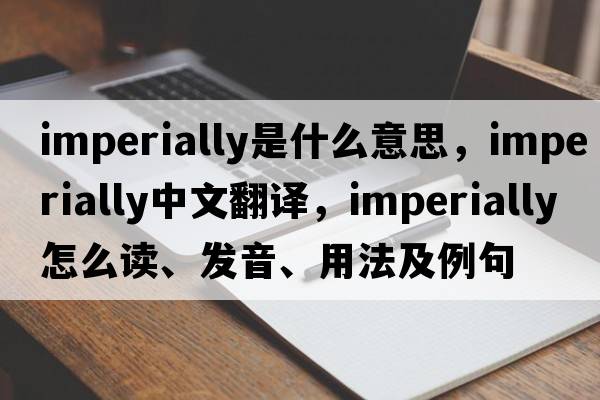 imperially是什么意思，imperially中文翻譯，imperially怎么讀、發(fā)音、用法及例句