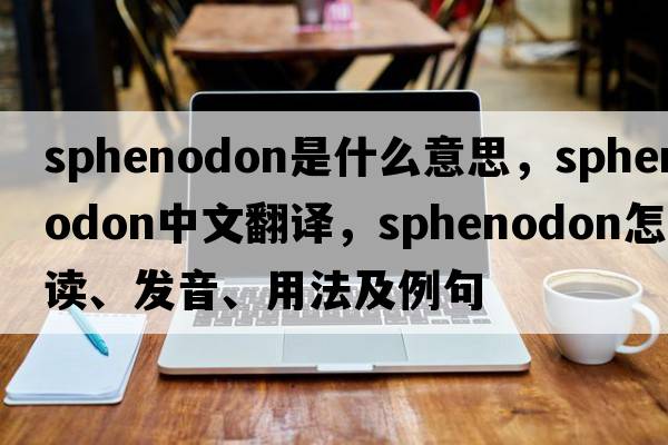 sphenodon是什么意思，sphenodon中文翻譯，sphenodon怎么讀、發(fā)音、用法及例句