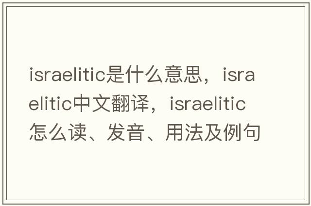 Israelitic是什么意思，Israelitic中文翻譯，Israelitic怎么讀、發(fā)音、用法及例句