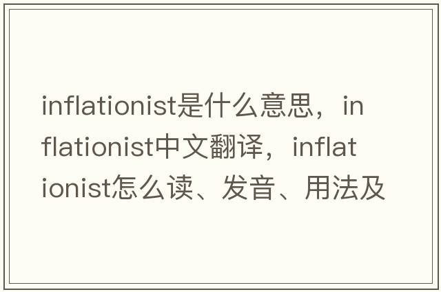 inflationist是什么意思，inflationist中文翻譯，inflationist怎么讀、發(fā)音、用法及例句