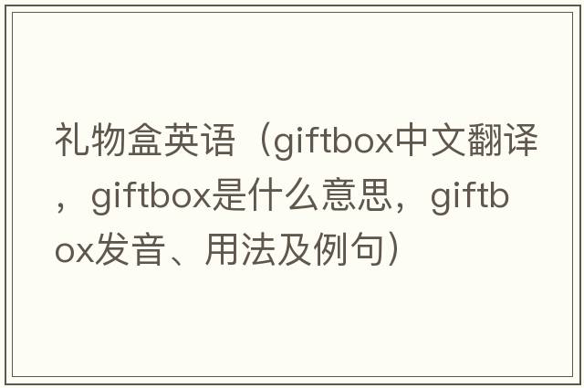 禮物盒英語(yǔ)（giftbox中文翻譯，giftbox是什么意思，giftbox發(fā)音、用法及例句）