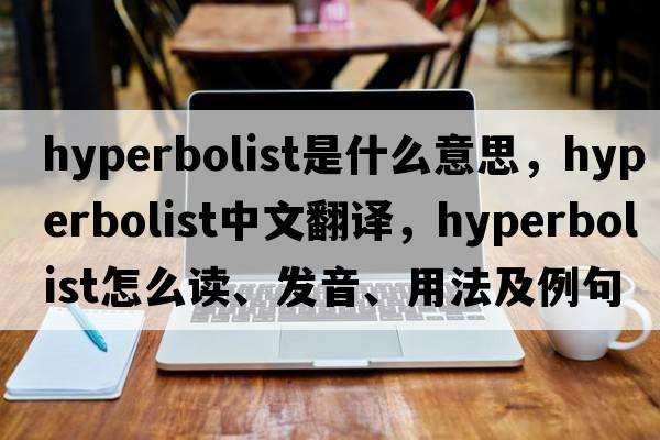 hyperbolist是什么意思，hyperbolist中文翻譯，hyperbolist怎么讀、發(fā)音、用法及例句